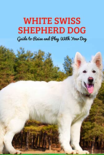 White Swiss Shepherd Dog: Guide to Raise and Play With Your Dog